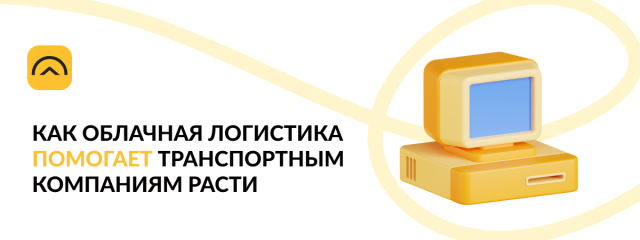 Как «Облачная логистика» помогает транспортным компаниям расти